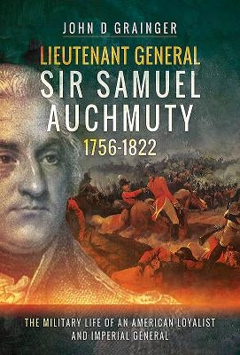 Lieutenant General Sir Samuel Auchmuty 1756-1822: The Military Life of an American Loyalist and Imperial General by Grainger, John D.