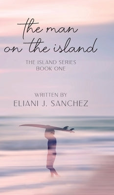 The Man on the Island: The Island Series: Book One by Sanchez, Eliani J.