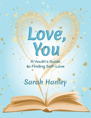Love, You: A Youth's Guide to Finding Self-Love by Hanley, Sarah