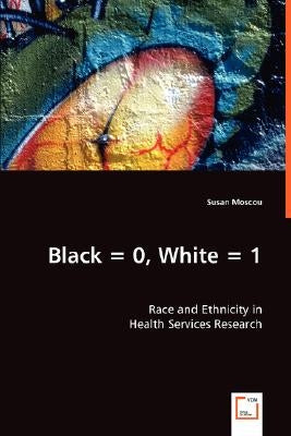 Black = 0, White = 1: Race and Ethnicity in Health Services Research by Moscou, Susan