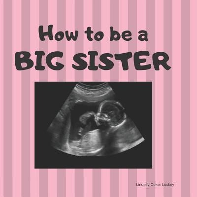 How to be a Big Sister: Picture book for photo prop by Luckey, Lindsey Coker