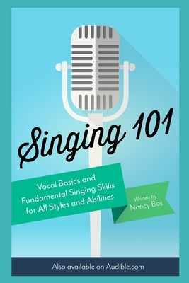 Singing 101: Vocal Basics and Fundamental Singing Skills for All Styles and Abilities by Bos, Nancy