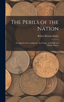 The Perils of the Nation: An Appeal to the Legislatvre, the Clergy, and High and Middle Classes by Seeley, Robert Benton