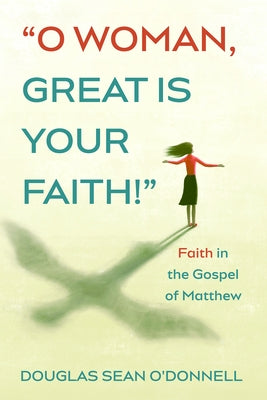 O Woman, Great is Your Faith! by O'Donnell, Douglas Sean
