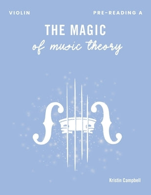 The Magic of Music Theory Pre-Reading A Violin by Campbell, Kristin