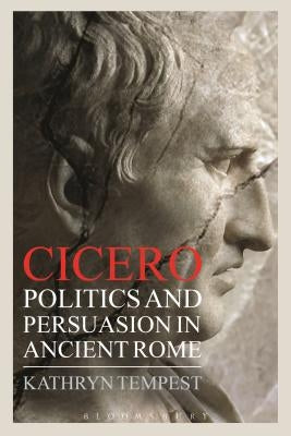 Cicero: Politics and Persuasion in Ancient Rome by Tempest, Kathryn