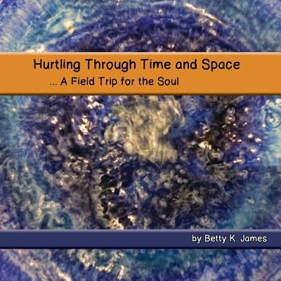 Hurtling Through Time and Space: A Field Trip for the Soul by Magar, Peggy