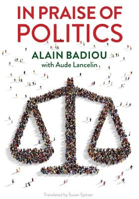 In Praise of Politics by Badiou, Alain
