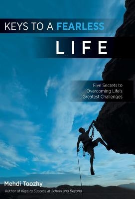 Keys to a Fearless Life: Five Secrets to Overcoming Life's Greatest Challenges by Toozhy, Mehdi