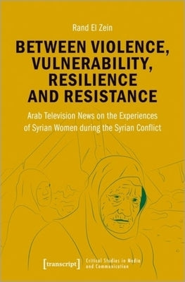 Between Violence, Vulnerability, Resilience and Resistance: Arab Television News on the Experiences of Syrian Women During the Syrian Conflict by 