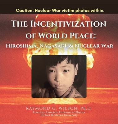 THE Incentivization of World Peace: Hiroshima, Nagasaki, and Nuclear War by Wilson, Raymond G.