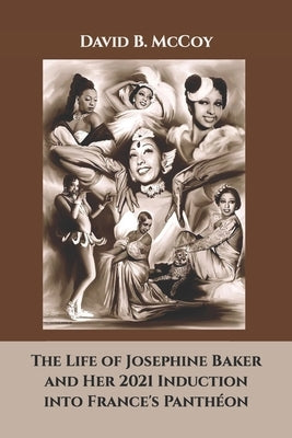 The Life of Josephine Baker and Her 2021 Induction into France's Panthéon by McCoy, David B.