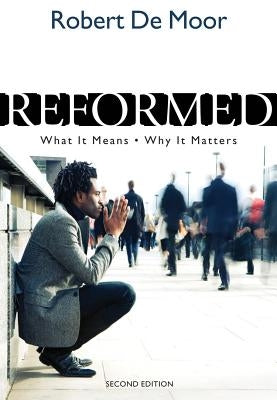 Reformed: What It Means, Why It Matters by De Moor, Robert