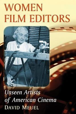 Women Film Editors: Unseen Artists of American Cinema by Meuel, David