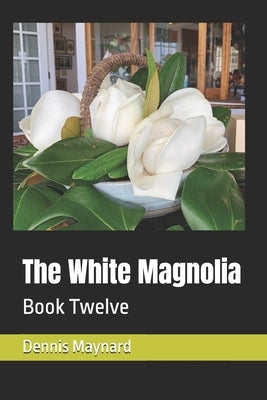 The White Magnolia: Book Twelve by Maynard, Dennis Roy