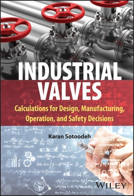 Industrial Valves: Calculations for Design, Manufacturing, Operation, and Safety Decisions by Sotoodeh, Karan