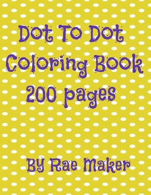 Dot to Dot Coloring Book 200 Pages by Maker, Rae