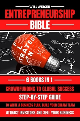 Entrepreneurship Bible: Step-By-Step Guide To Write A Business Plan, Build Your Dream Team, Attract Investors And Sell Your Business by Weiser, Will