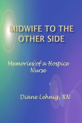 Midwife to the Other Side: Memories of a Hospice Nurse by Lehnig, Diane