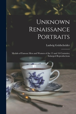 Unknown Renaissance Portraits: Medals of Famous Men and Women of the 15 and 16 Centuries; Enlarged Reproductions by Goldscheider, Ludwig 1896-