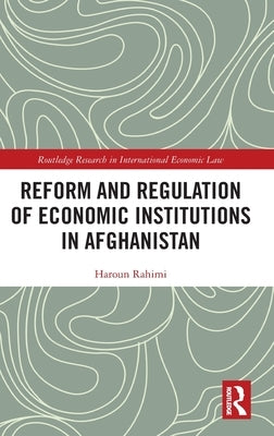Reform and Regulation of Economic Institutions in Afghanistan: Formal and Informal Credit Systems by Rahimi, Haroun