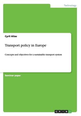 Transport policy in Europe: Concepts and objectives for a sustainable transport system by Alias, Cyril