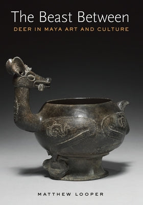 The Beast Between: Deer in Maya Art and Culture by Looper, Matthew G.