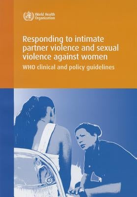 Responding to Intimate Partner Violence and Sexual Violence Against Women: Who Clinical and Policy Guidelines by World Health Organization