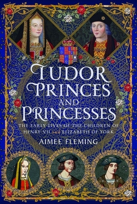 Tudor Princes and Princesses: The Early Lives of the Children of Henry VII and Elizabeth of York by Fleming, Aimee