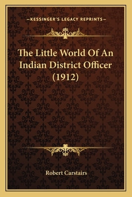 The Little World Of An Indian District Officer (1912) by Carstairs, Robert
