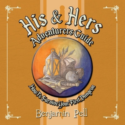 His & Hers Adventurers Guide: How To Survive Your First Dungeon by Pell, Benjamin
