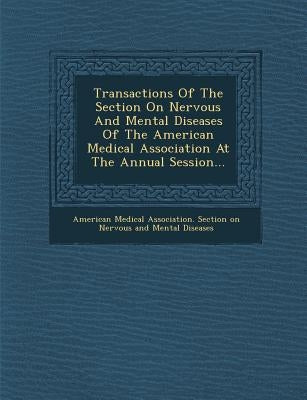 Transactions of the Section on Nervous and Mental Diseases of the American Medical Association at the Annual Session... by American Medical Association Section on