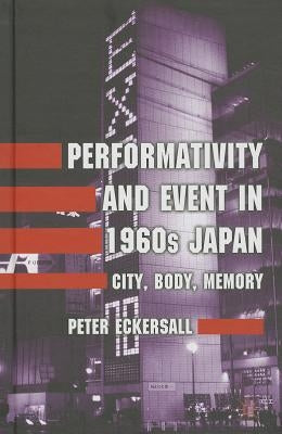Performativity and Event in 1960s Japan: City, Body, Memory by Eckersall, P.