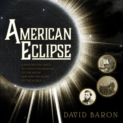 American Eclipse: A Nation's Epic Race to Catch the Shadow of the Moon and Win the Glory of the World by Baron, David