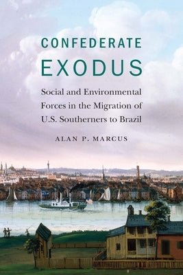 Confederate Exodus: Social and Environmental Forces in the Migration of U.S. Southerners to Brazil by Marcus, Alan P.