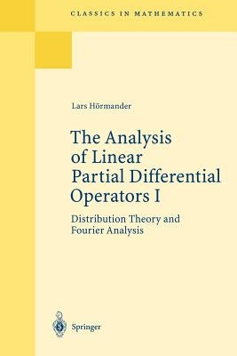 The Analysis of Linear Partial Differential Operators I: Distribution Theory and Fourier Analysis by Hörmander, Lars