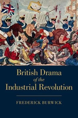British Drama of the Industrial Revolution by Burwick, Frederick