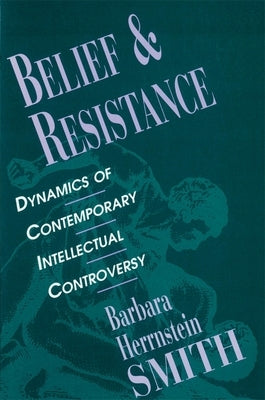 Belief and Resistance: Dynamics of Contemporary Intellectual Controversy by Smith, Barbara Herrnstein