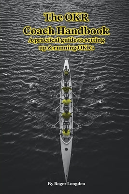 The OKR Coach Handbook: A practical guide to setting up & running OKRs by Longden, Roger