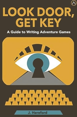 Look Door, Get Key: A Guide To Writing Adventure Games by Hereford, J.