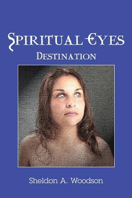 Spiritual Eyes: Destination by Woodson, Sheldon A.