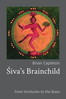 Śiva's Brainchild: From Hinduism to the Brain by Capleton, Brian
