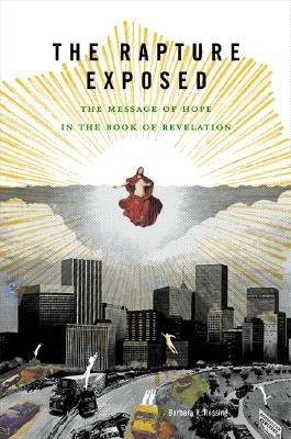 The Rapture Exposed: The Message of Hope in the Book of Revelation by Rossing, Barbara R.