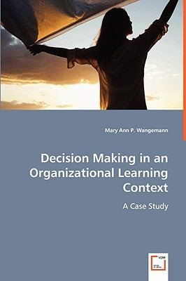 Decision Making in an Organizational Learning Context by Wangemann, Mary Ann P.