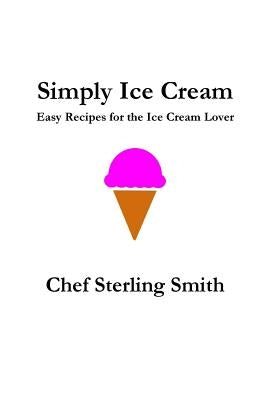 Simply Ice Cream: Easy Recipes for the Ice Cream Lover by Smith, Sterling S.
