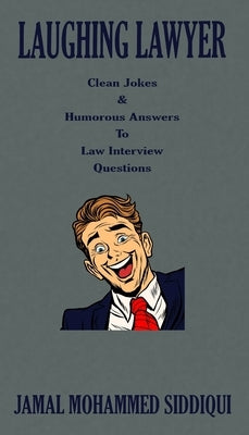 Laughing Lawyer: Clean Jokes & Humorous Answers to Law Interview Questions by Siddiqui, Jamal Mohammed