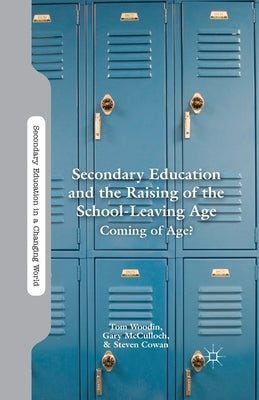 Secondary Education and the Raising of the School-Leaving Age: Coming of Age? by Woodin, T.