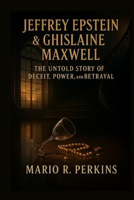 Jeffrey Epstein & Ghislaine Maxwell: The Untold Story of Deceit, Power, and Betrayal by Perkins, Mario R.