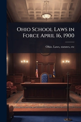 Ohio School Laws in Force April 16, 1900 by Ohio Laws, Statutes Etc [From Old Cat