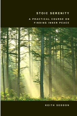 Stoic Serenity: A Practical Course on Finding Inner Peace by Seddon, Keith